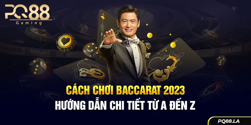 Cách Chơi Baccarat 2023 – Hướng dẫn chi tiết từ A đến Z