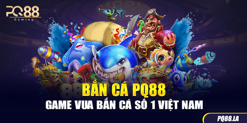 Bắn Cá PQ88 - Game Vua Bắn Cá Số 1 Việt Nam