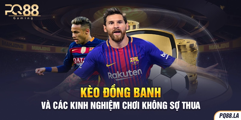 Kèo Đồng Banh Và Các Kinh Nghiệm Chơi Không Sợ Thua